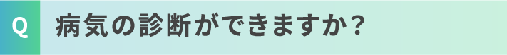 病気の診断ができますか？